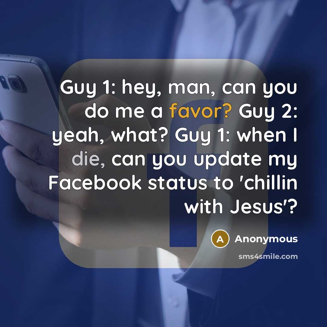 “Guy 1: hey, man, can you do me a favor? Guy 2: yeah, what? Guy 1: when I die, can you update my Facebook status to 'chillin with Jesus'?” quote by Anonymous