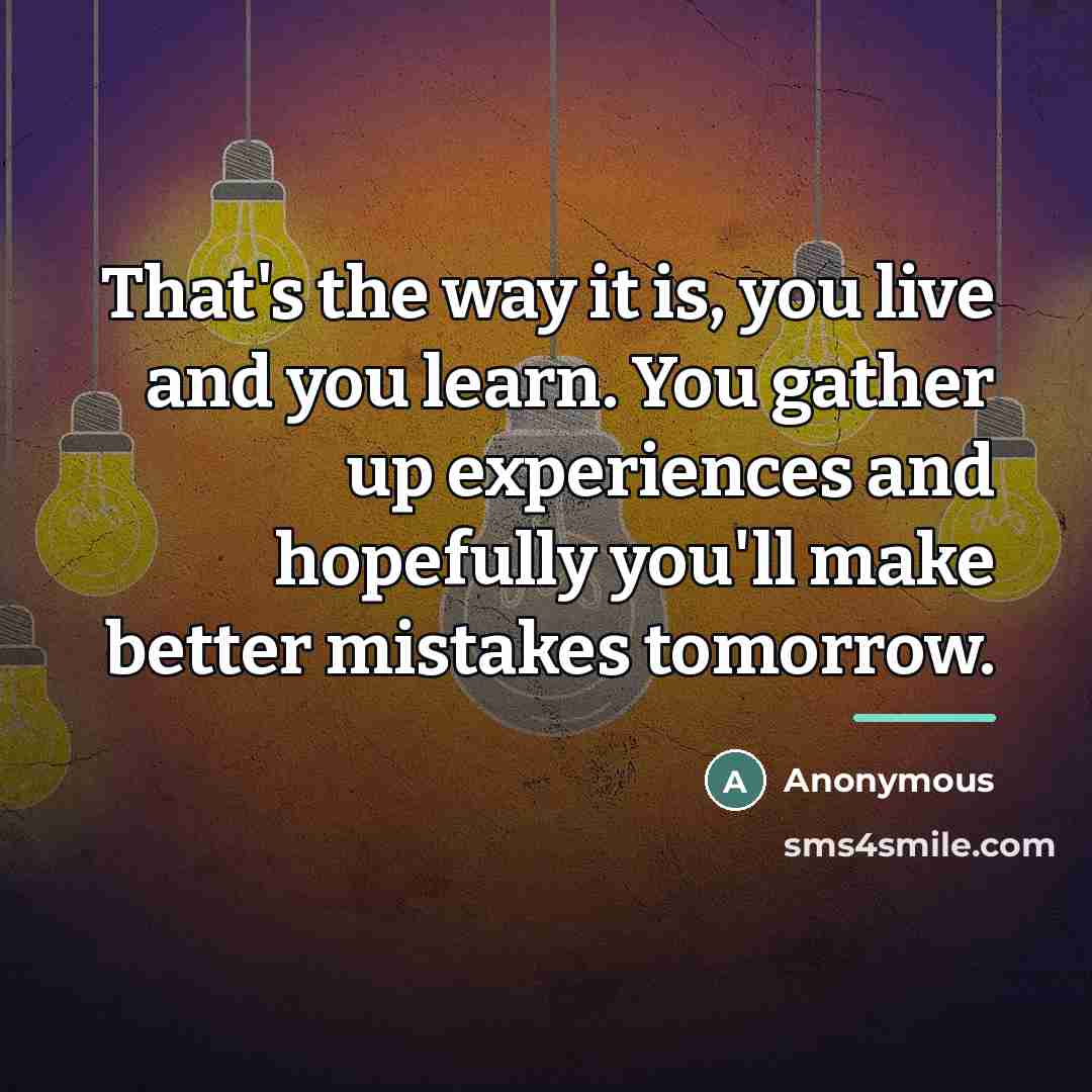 “That's the way it is, you live and you learn.…” quote by Anonymous