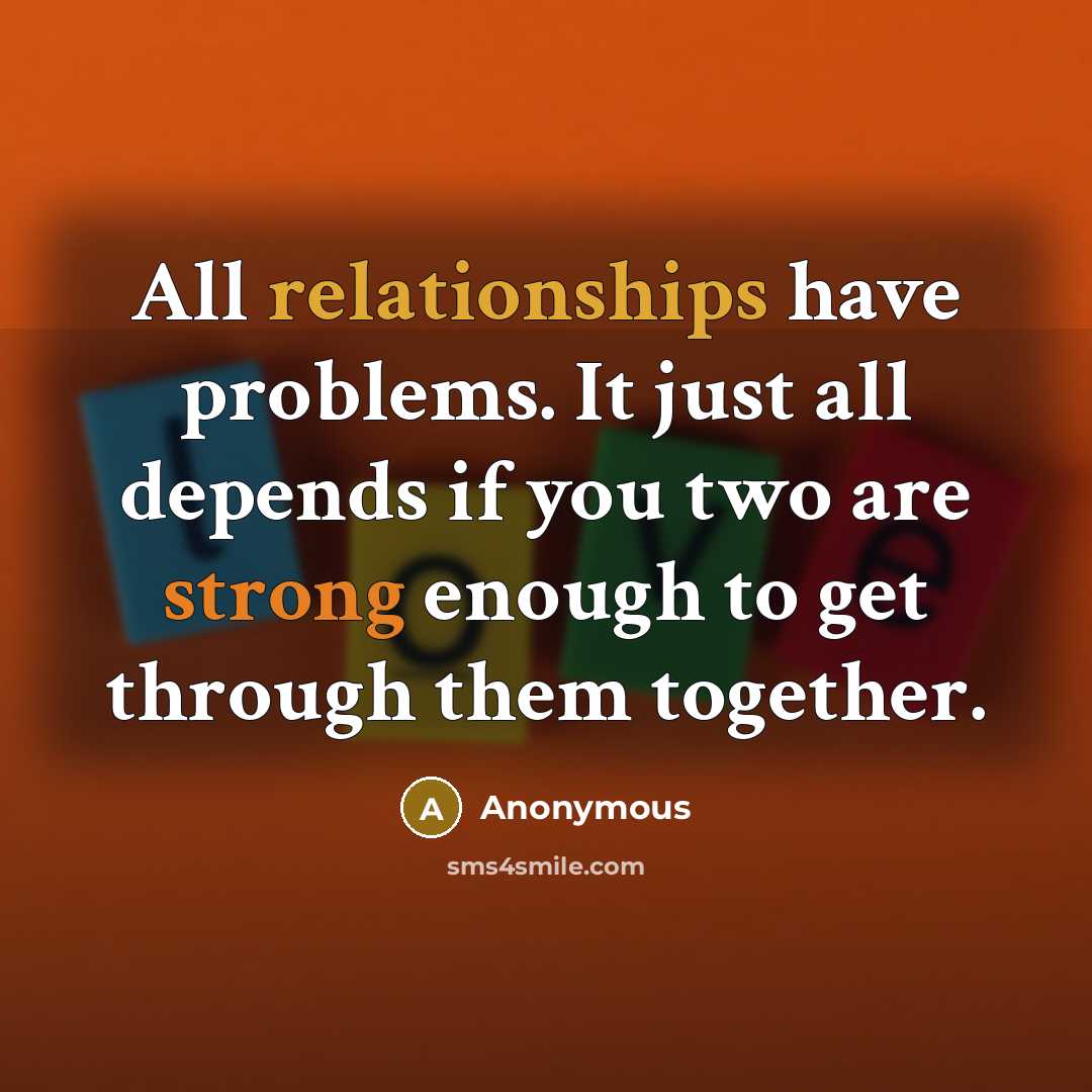 “All relationships have problems. It just all depends if you two are strong enough to get through them together.” quote by Anonymous