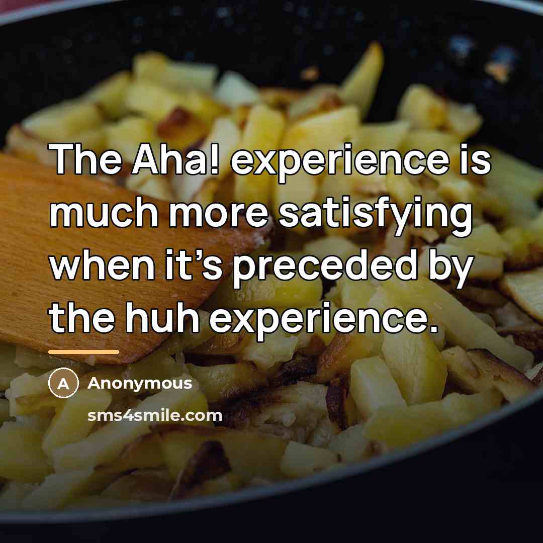 “The Aha! experience is much more satisfying when it's preceded…” quote by Anonymous