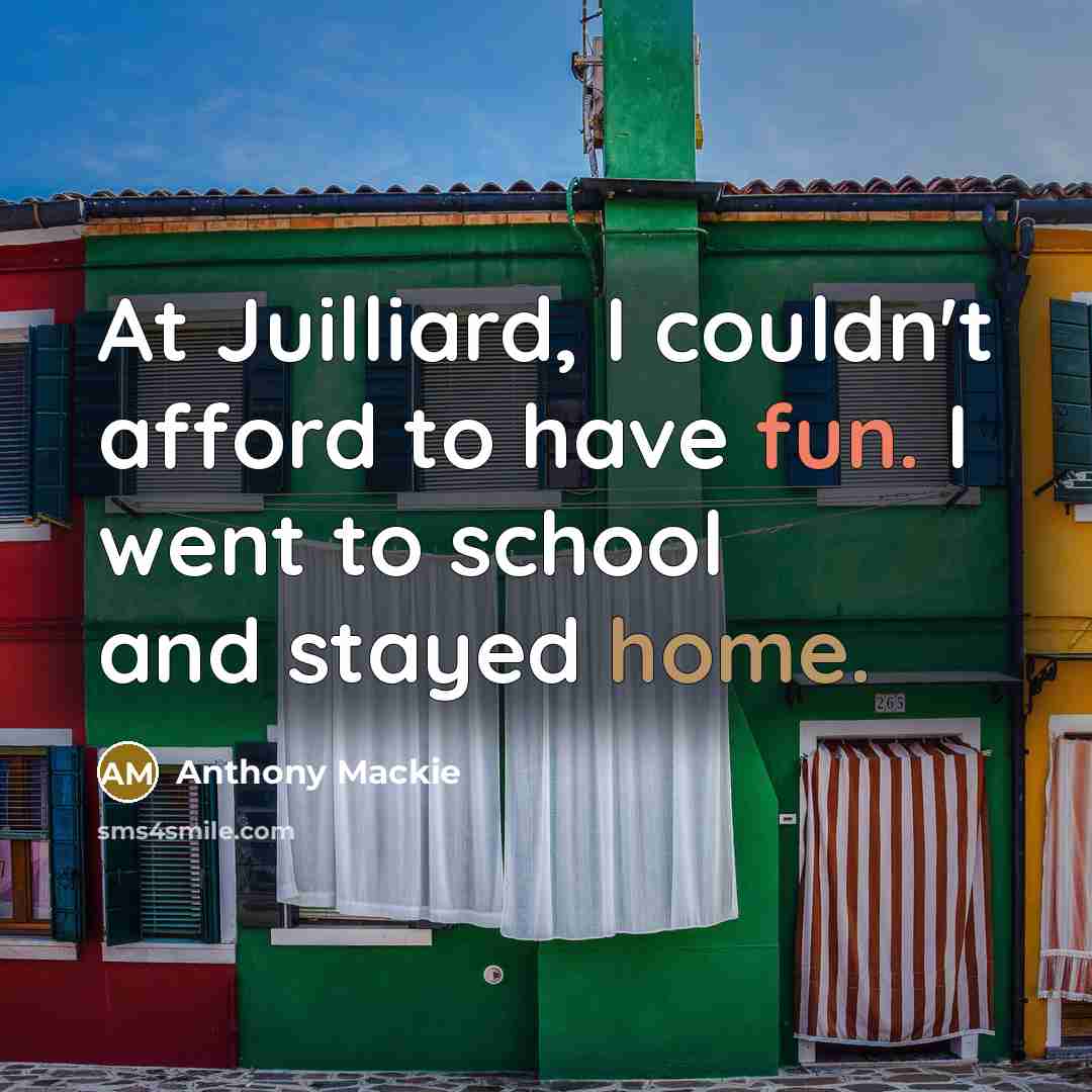 “At Juilliard, I couldn't afford to have fun. I went…” quote by Anthony Mackie
