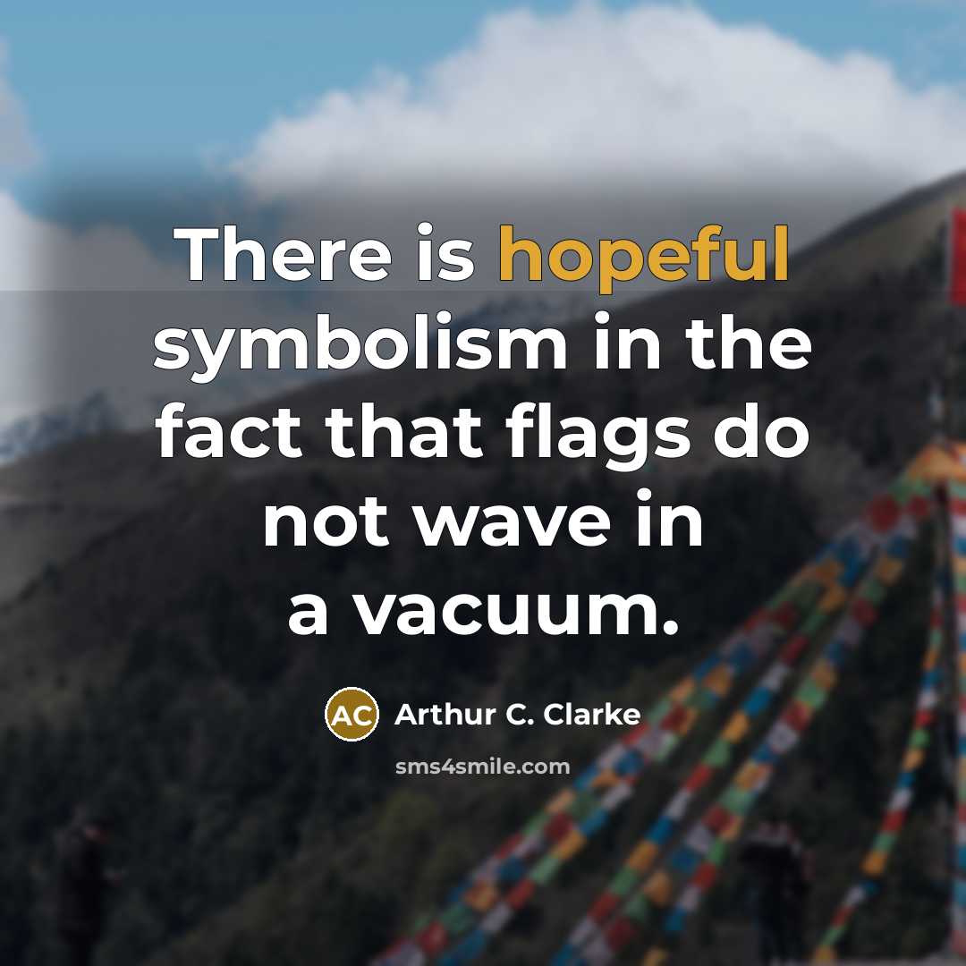 “There is hopeful symbolism in the fact that flags do not wave in a vacuum.” quote by Arthur C. Clarke