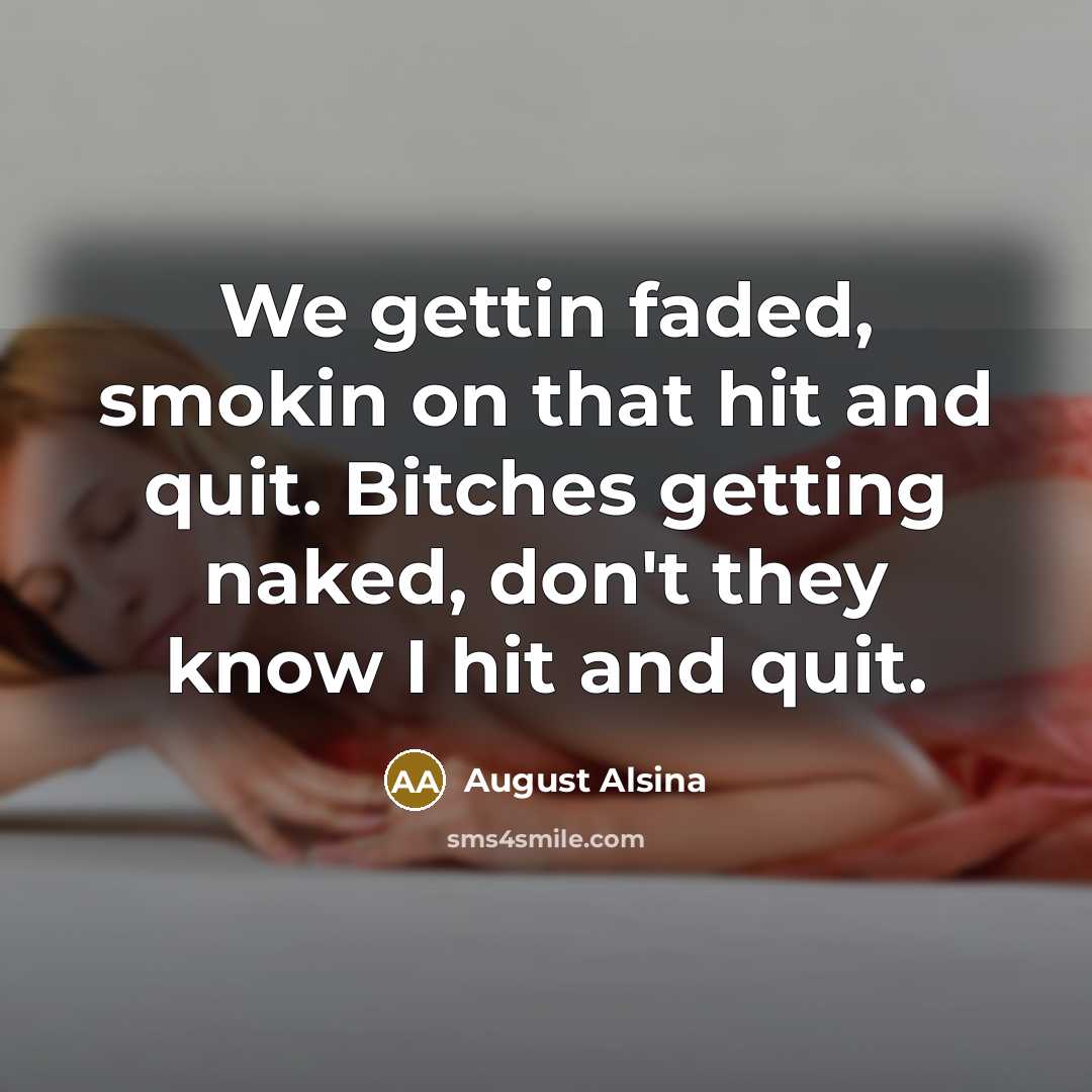 “We gettin faded, smokin on that hit and quit. Bitches…” quote by August Alsina