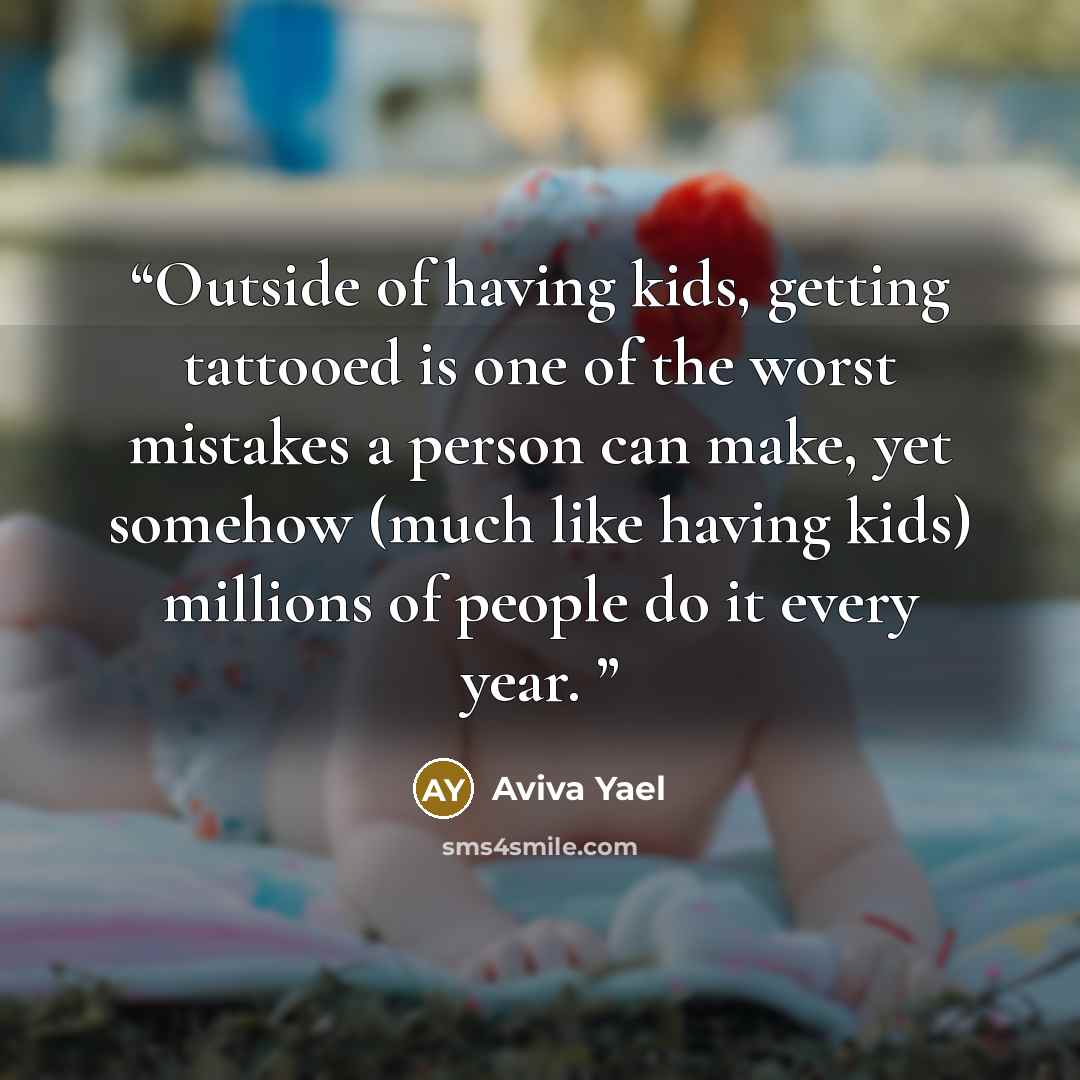 “Outside of having kids, getting tattooed is one of the worst mistakes a person can make, yet somehow (much like having kids) millions of people do it every year.” quote by Aviva Yael