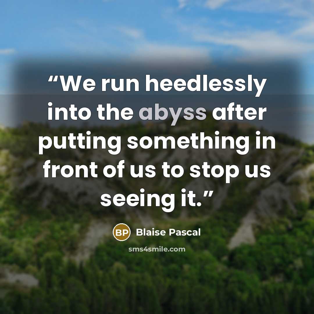 “We run heedlessly into the abyss after putting something in front of us to stop us seeing it.” quote by Blaise Pascal