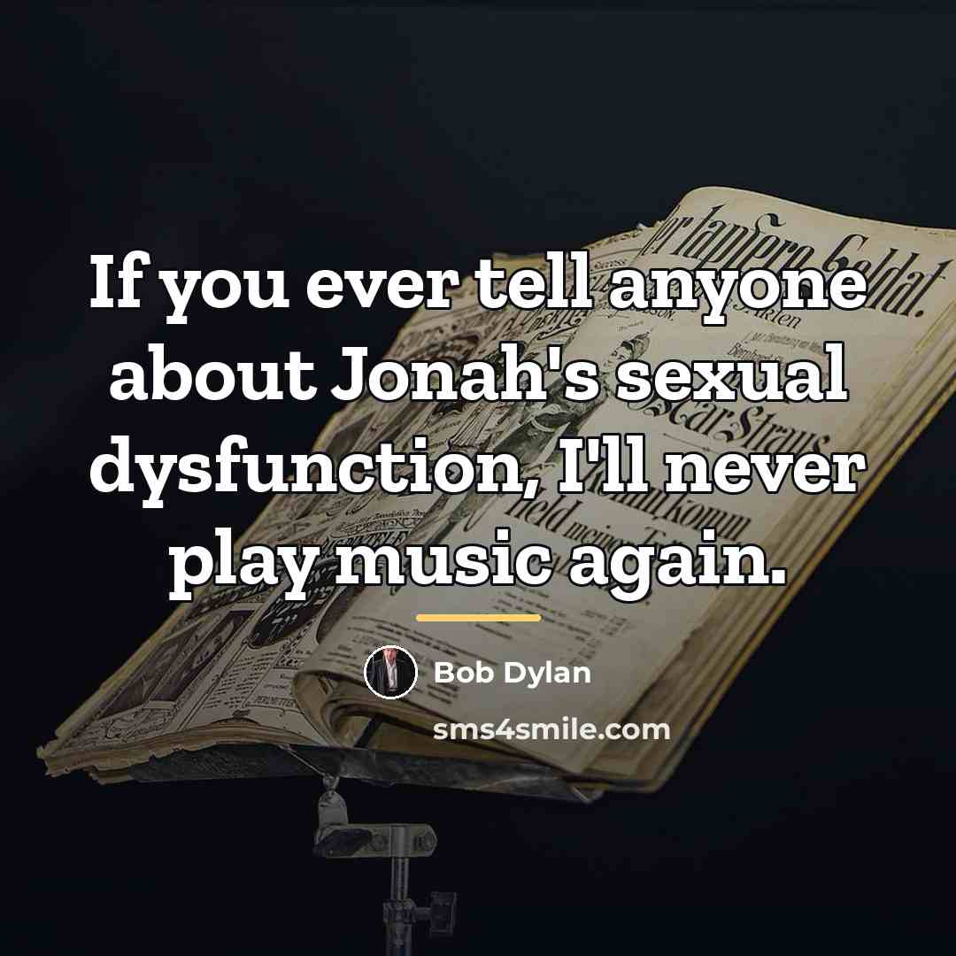 “If you ever tell anyone about Jonah's sexual dysfunction, I'll…” quote by Bob Dylan