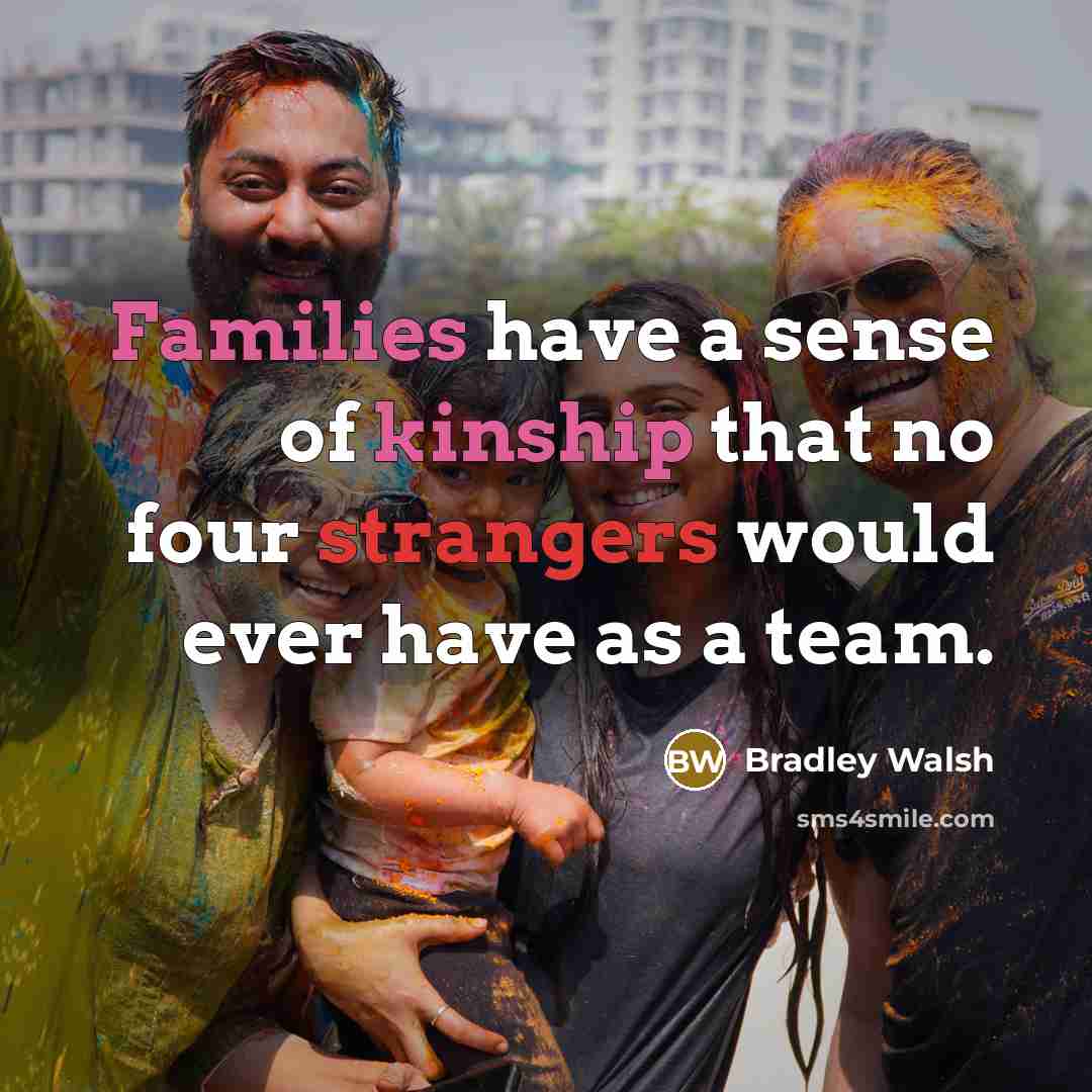 “Families have a sense of kinship that no four strangers…” quote by Bradley Walsh