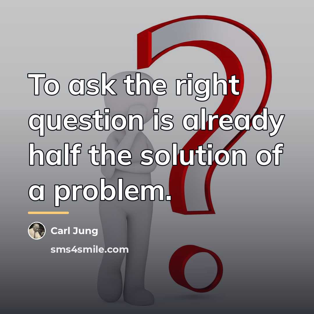 “To ask the right question is already half the solution…” quote by Carl Jung