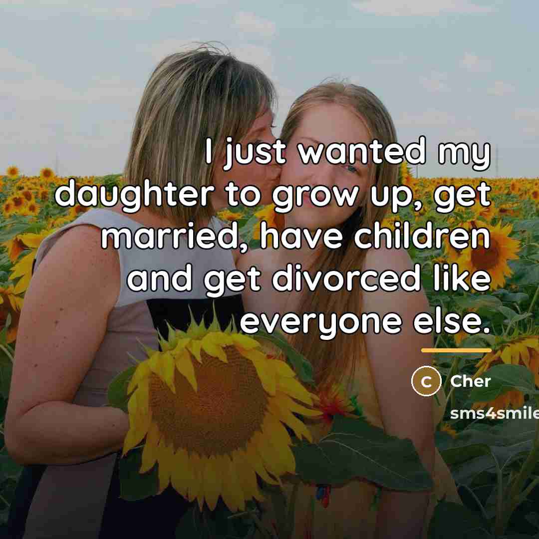 “I just wanted my daughter to grow up, get married,…” quote by Cher