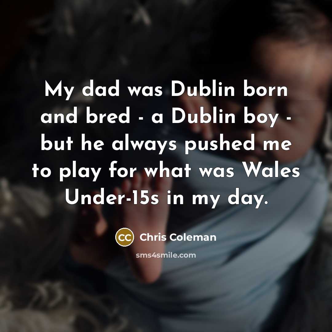 “My dad was Dublin born and bred - a Dublin…” quote by Chris Coleman