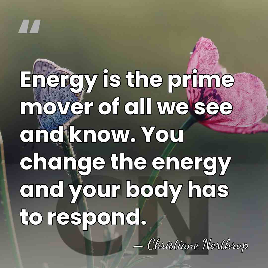 Energy is the prime mover of all we see and know. You&hellip; - Christiane Northrup