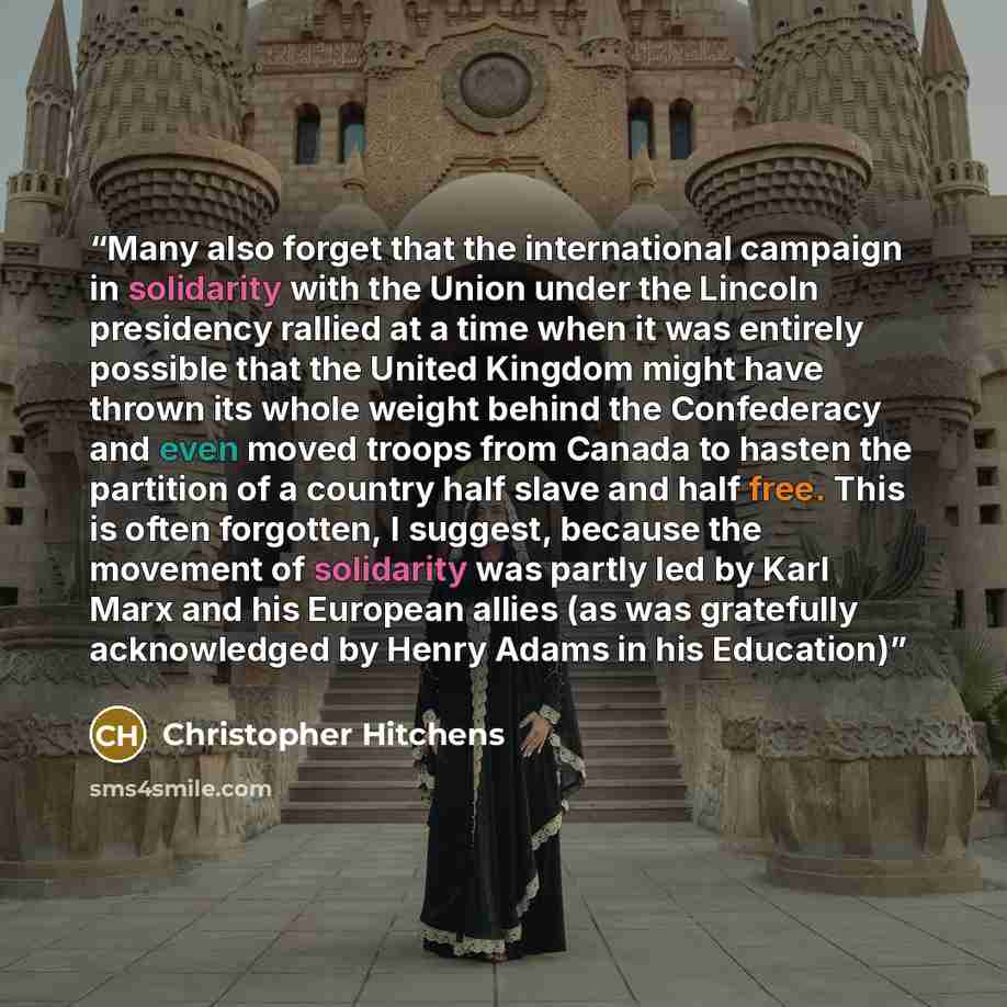 “Many also forget that the international campaign in solidarity with the Union under the Lincoln presidency rallied at a time when it was entirely possible that the United Kingdom might have thrown its whole weight behind the Confederacy and even moved troops from Canada to hasten the partition of…” quote by Christopher Hitchens