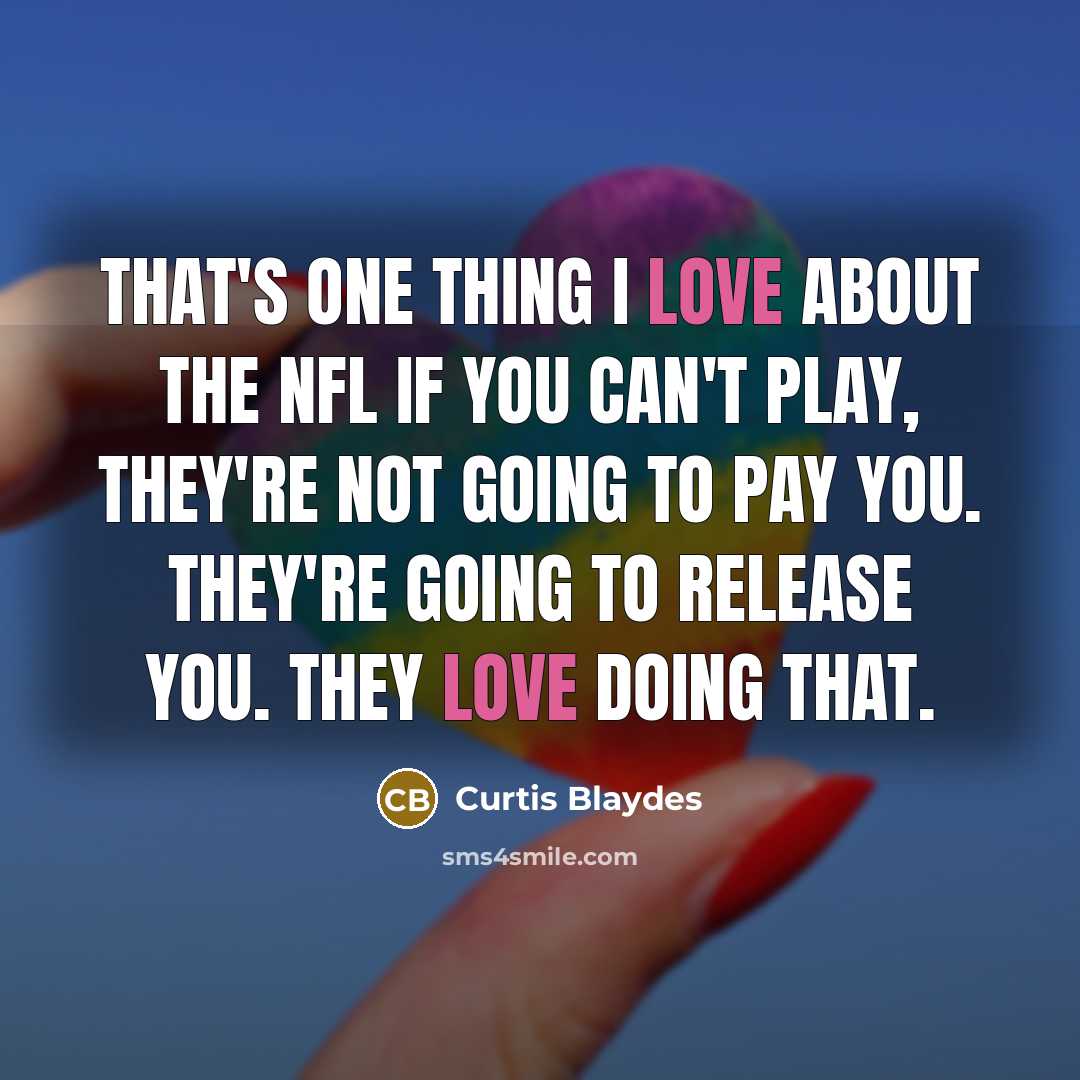 “That's one thing I love about the NFL If you can't play, they're not going to pay you. They're going to release you. They love doing that.” quote by Curtis Blaydes