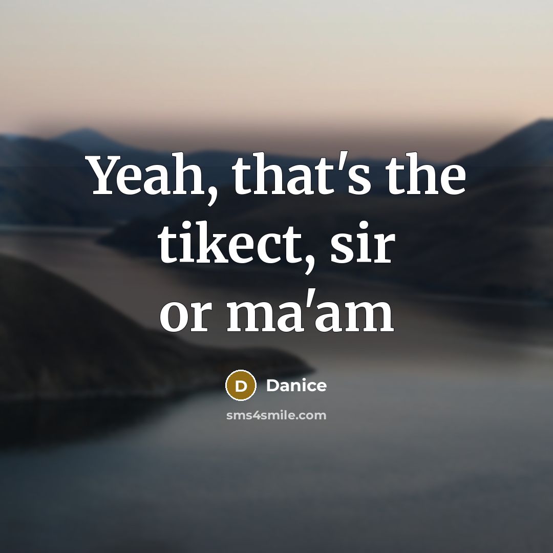 “Yeah, that's the tikect, sir or ma'am” quote by Danice