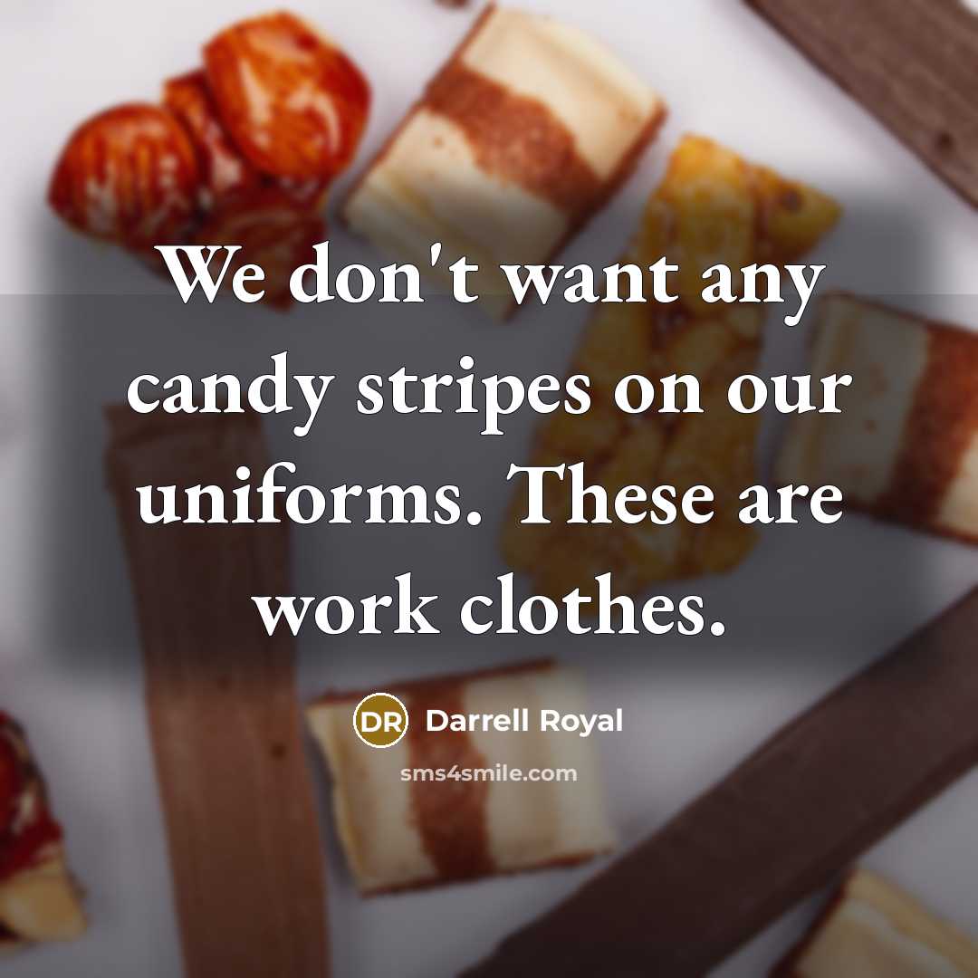 “We don't want any candy stripes on our uniforms. These…” quote by Darrell Royal