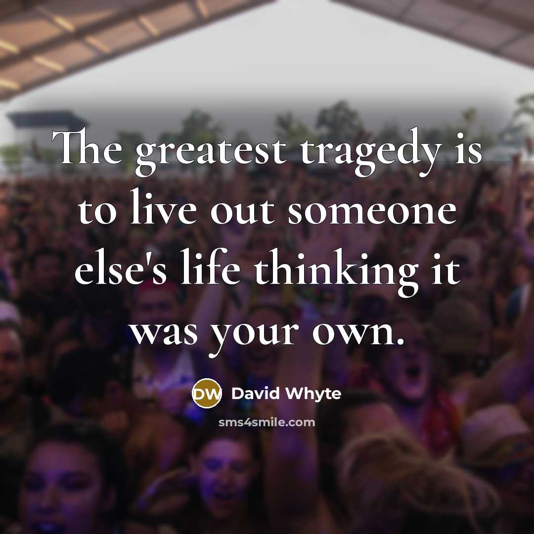 “The greatest tragedy is to live out someone else's life…” quote by David Whyte