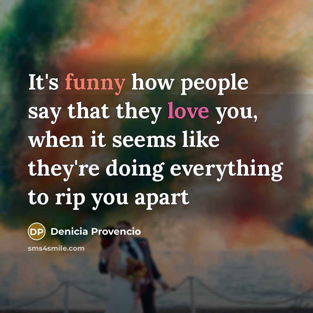 “It's funny how people say that they love you, when…” quote by Denicia Provencio