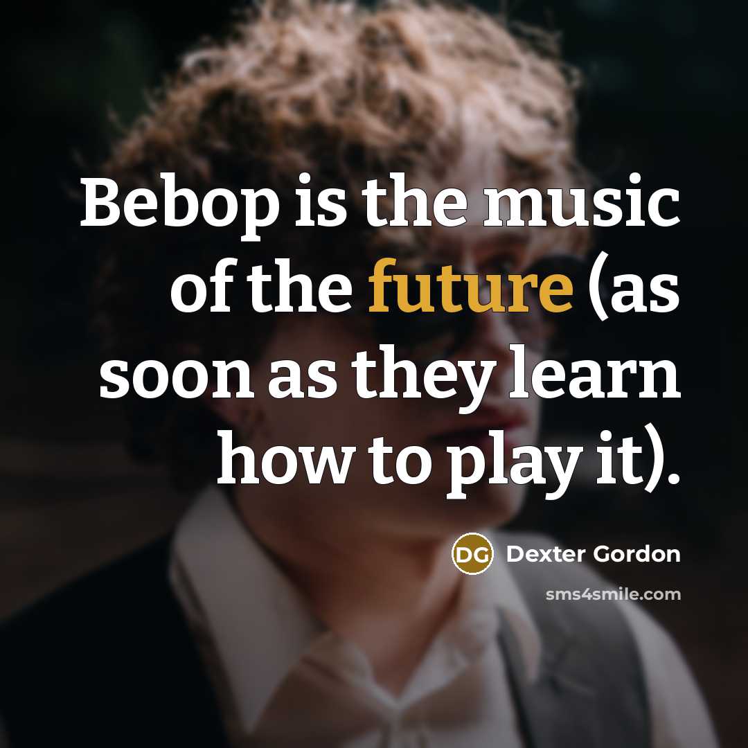 “Bebop is the music of the future (as soon as…” quote by Dexter Gordon