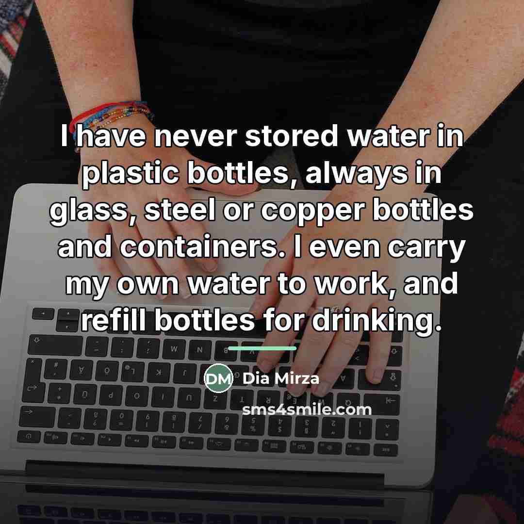 “I have never stored water in plastic bottles, always in…” quote by Dia Mirza