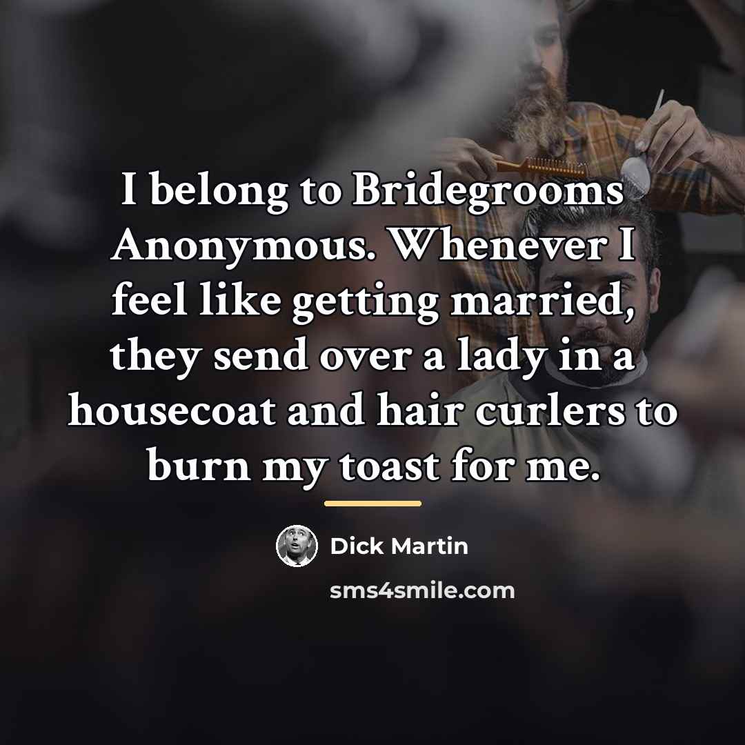 “I belong to Bridegrooms Anonymous. Whenever I feel like getting…” quote by Anonymous