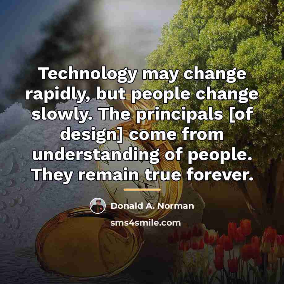“Technology may change rapidly, but people change slowly. The principals…” quote by Donald A. Norman