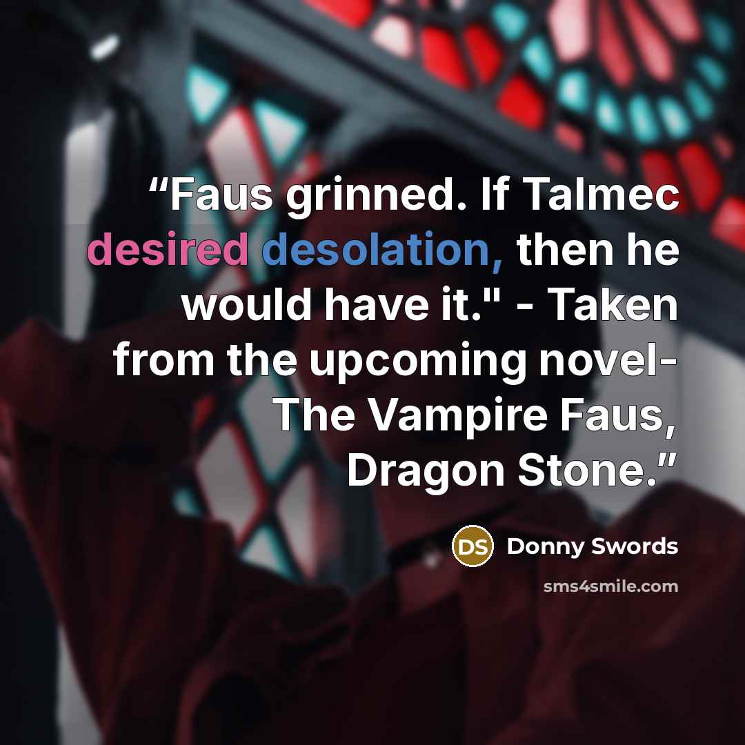 “Faus grinned. If Talmec desired desolation, then he would have it." - Taken from the upcoming novel- The Vampire Faus, Dragon Stone.” quote by Donny Swords