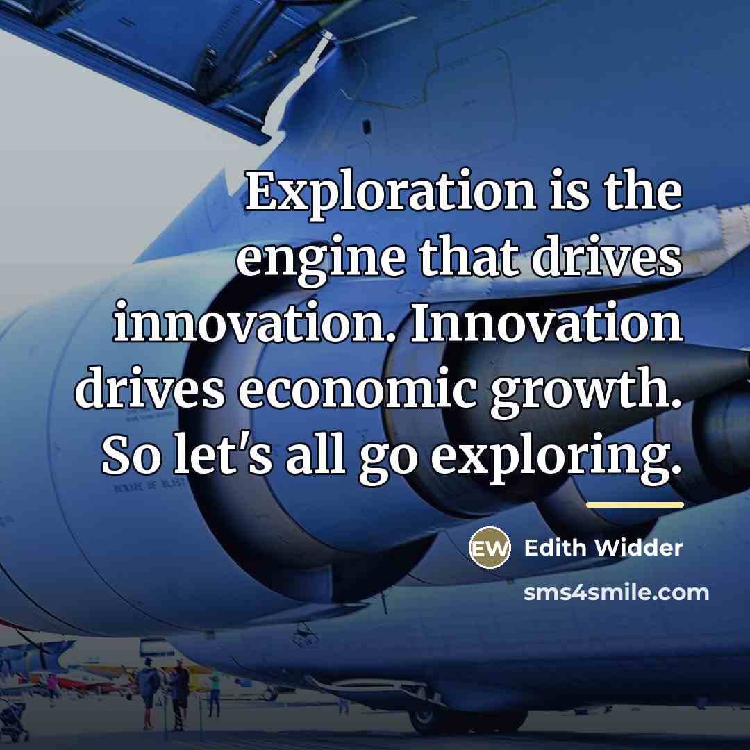 “Exploration is the engine that drives innovation. Innovation drives economic…” quote by Edith Widder