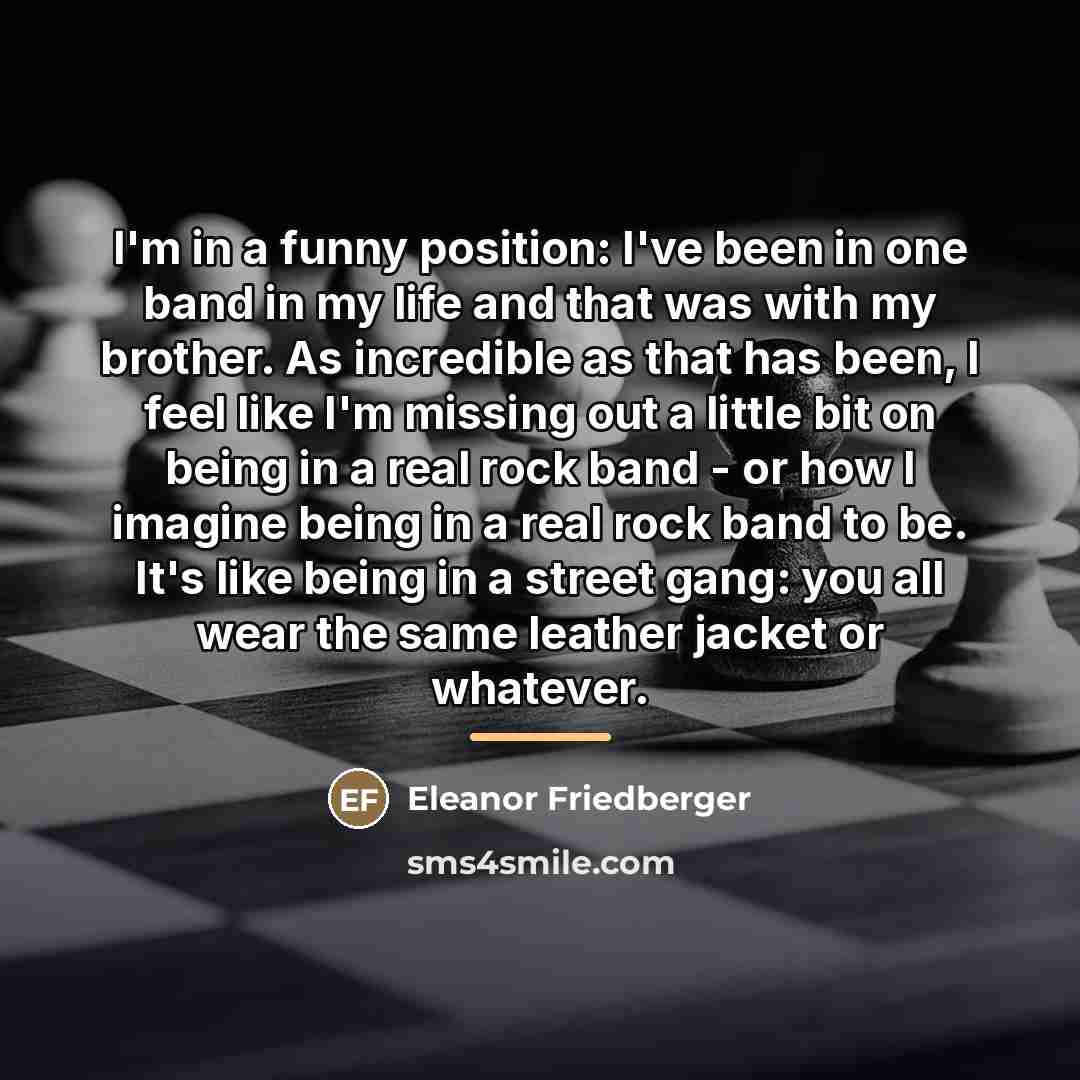 “I'm in a funny position: I've been in one band…” quote by Eleanor Friedberger