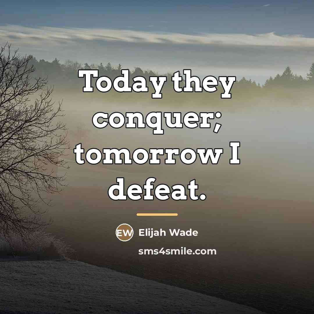“Today they conquer; tomorrow I defeat.…” quote by Elijah Wade