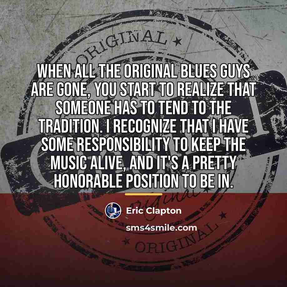 “When all the original blues guys are gone, you start…” quote by Eric Clapton