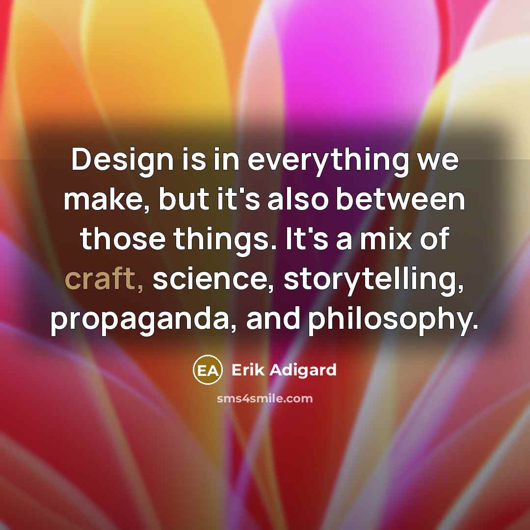“Design is in everything we make, but it's also between…” quote by Erik Adigard