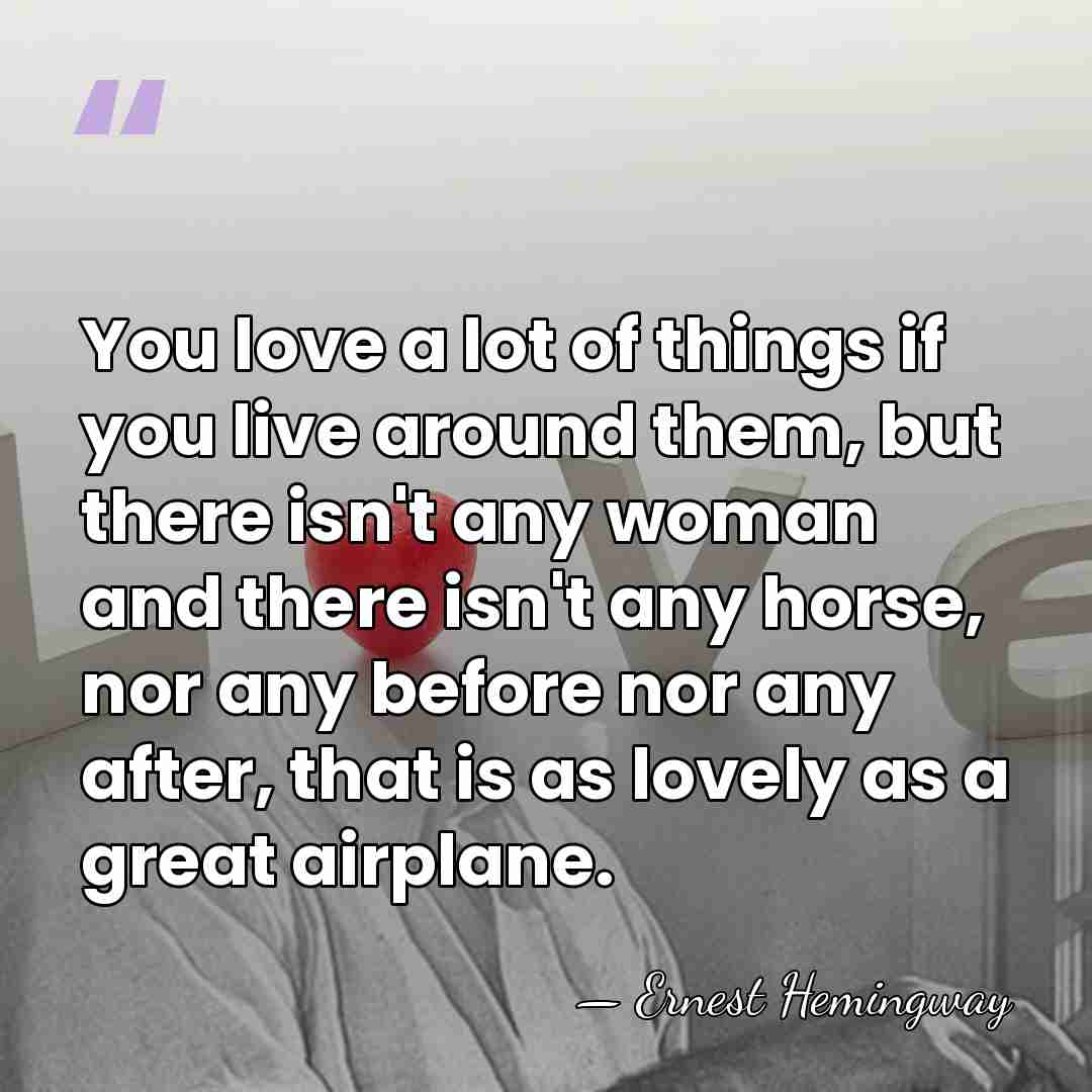 You love a lot of things if you live around them, but&hellip; - Ernest Hemingway