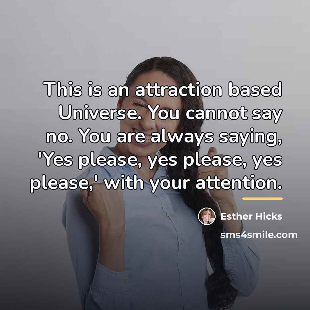 “This is an attraction based Universe. You cannot say no.…” quote by Esther Hicks
