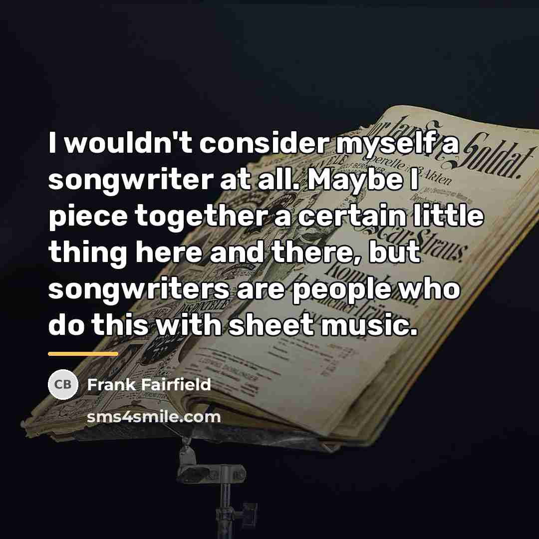 “I wouldn't consider myself a songwriter at all. Maybe I…” quote by Frank Fairfield