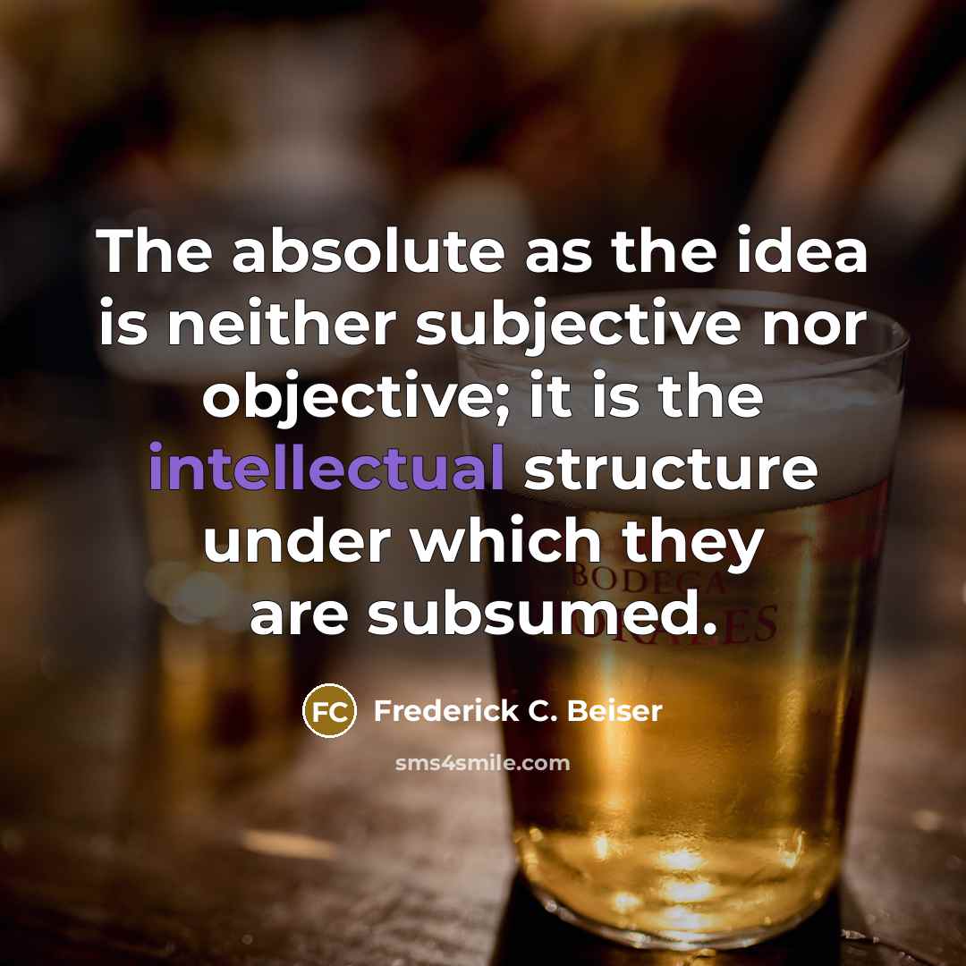 “The absolute as the idea is neither subjective nor objective;…” quote by Frederick C. Beiser