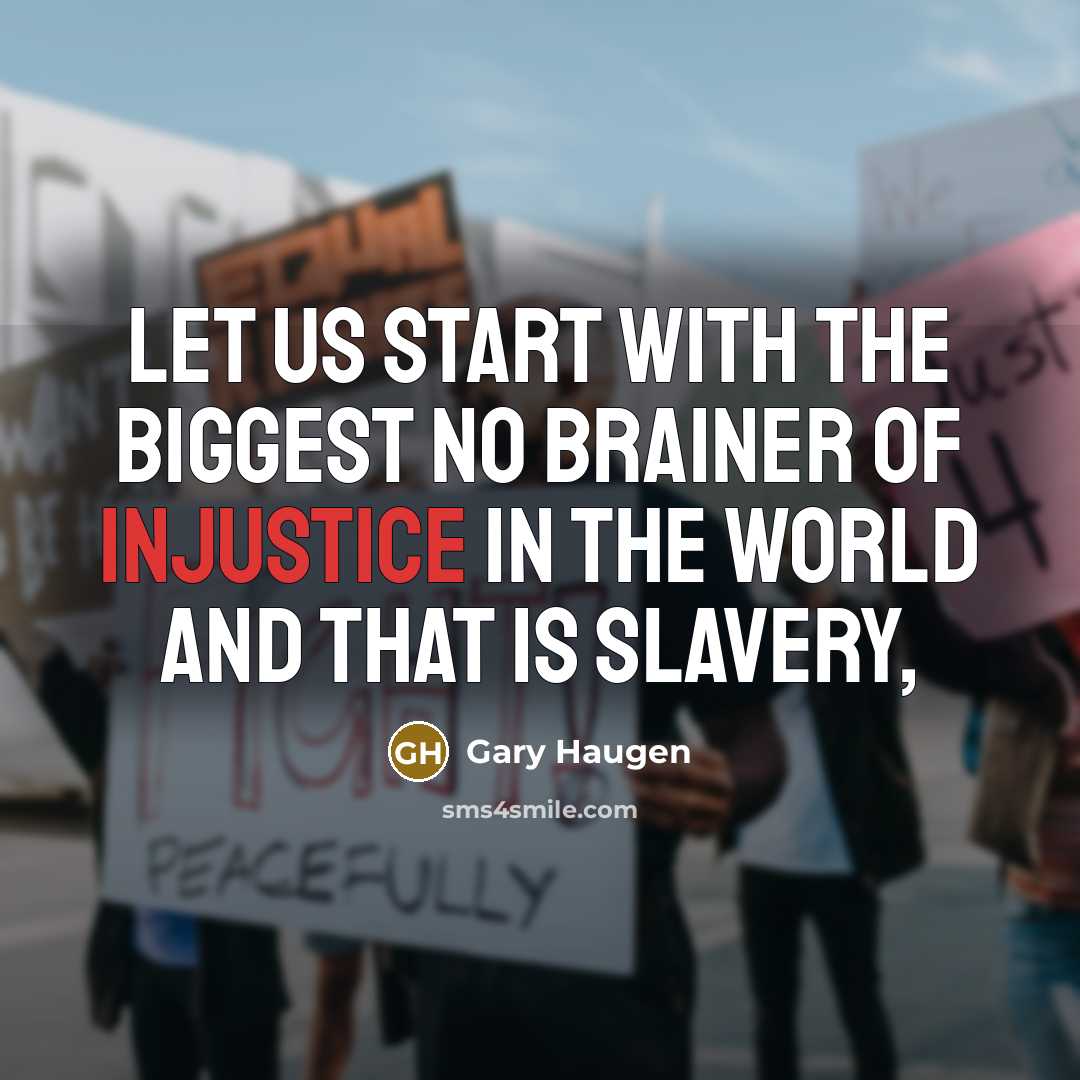 “Let us start with the biggest no brainer of injustice…” quote by Gary Haugen