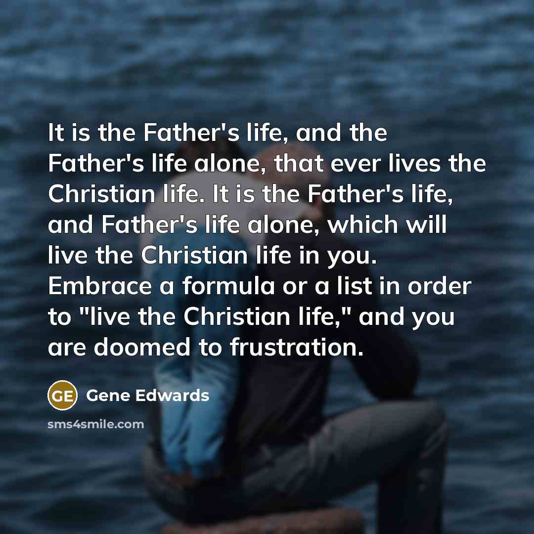 “It is the Father's life, and the Father's life alone,…” quote by Gene Edwards