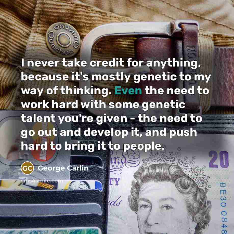 “I never take credit for anything, because it's mostly genetic…” quote by George Carlin