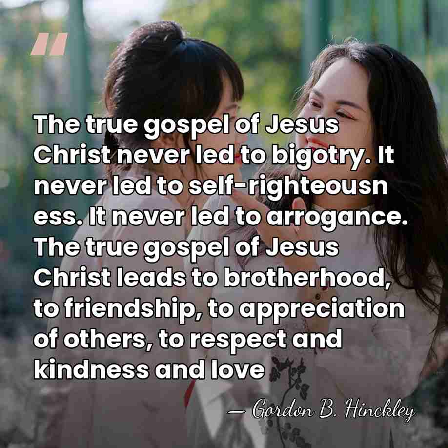 The true gospel of Jesus Christ never led to bigotry. It never&hellip; - Gordon B. Hinckley