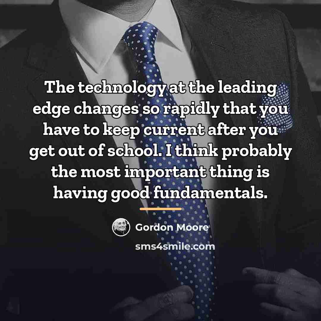 “The technology at the leading edge changes so rapidly that…” quote by Gordon Moore