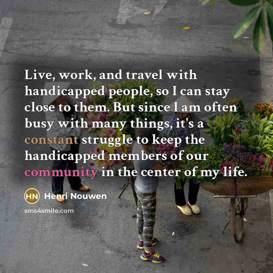 “Live, work, and travel with handicapped people, so I can…” quote by Henri Nouwen