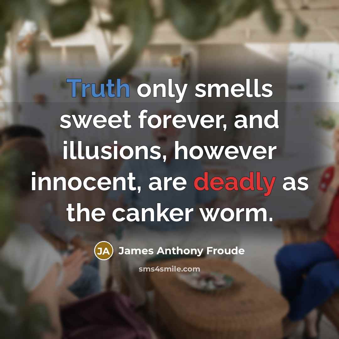 “Truth only smells sweet forever, and illusions, however innocent, are…” quote by James Anthony Froude
