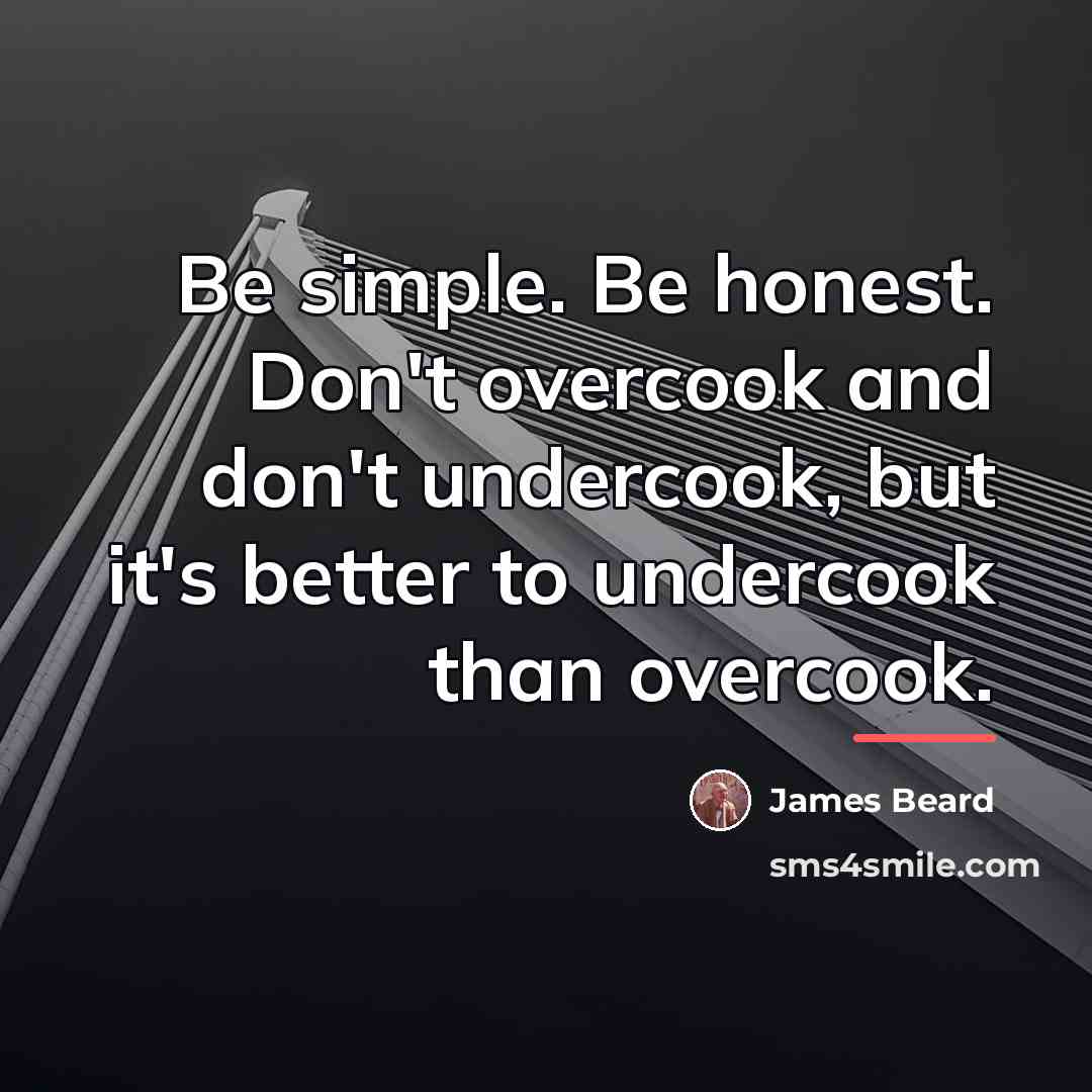 “Be simple. Be honest. Don't overcook and don't undercook, but…” quote by James Beard