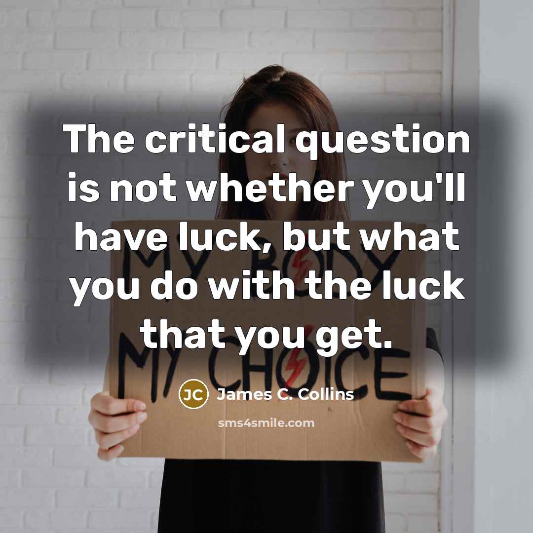 “The critical question is not whether you'll have luck, but…” quote by James C. Collins