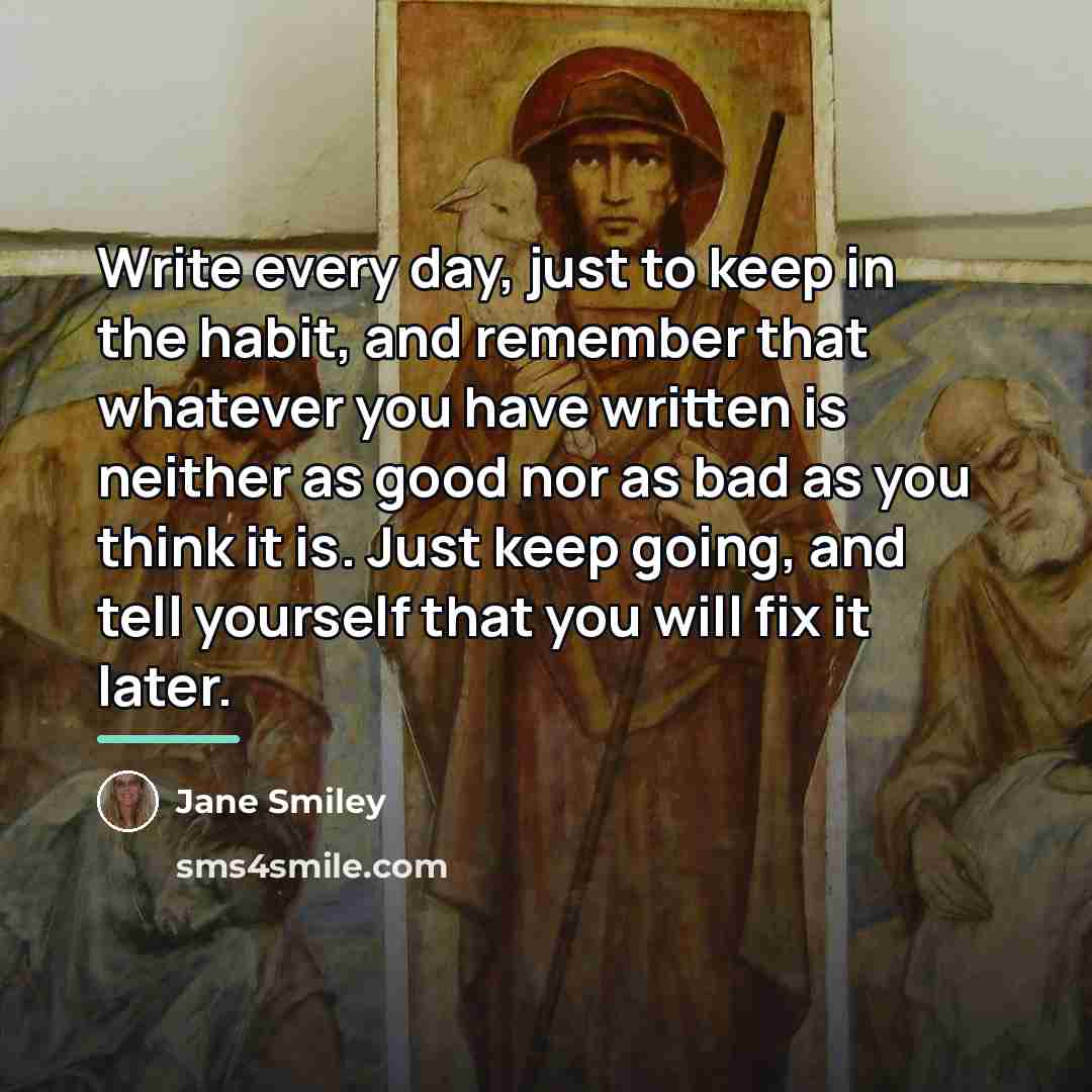 “Write every day, just to keep in the habit, and…” quote by Jane Smiley