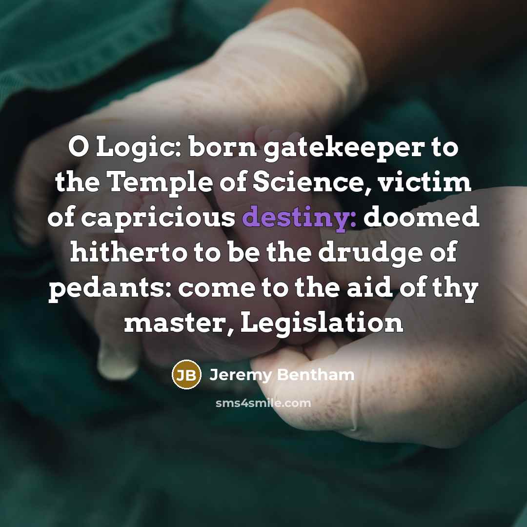 “O Logic: born gatekeeper to the Temple of Science, victim…” quote by Jeremy Bentham