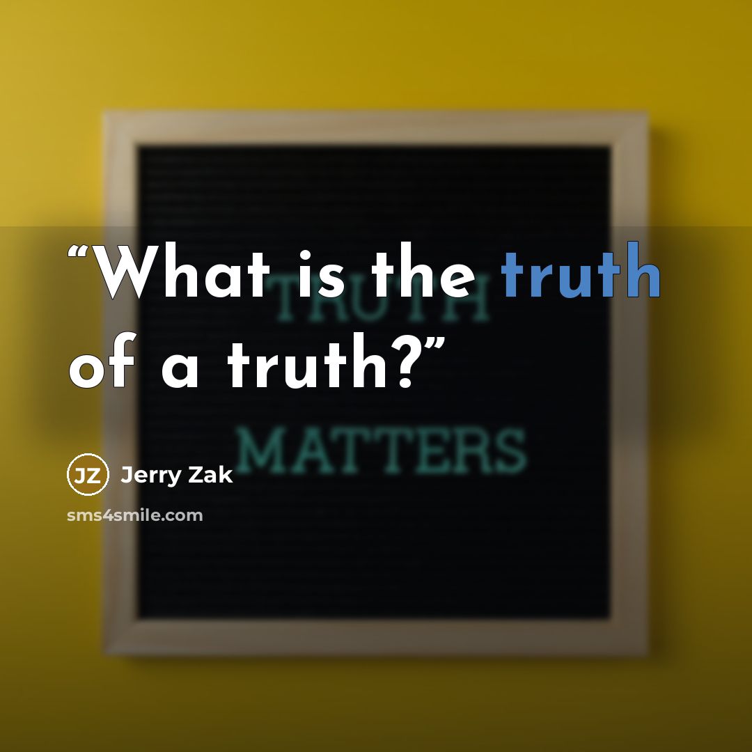 “What is the truth of a truth?” quote by Jerry Zak