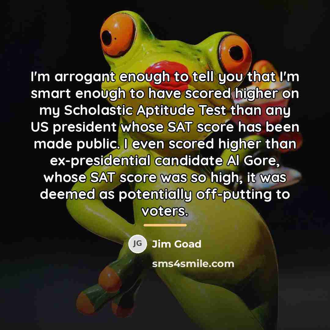 “I'm arrogant enough to tell you that I'm smart enough…” quote by Jim Goad