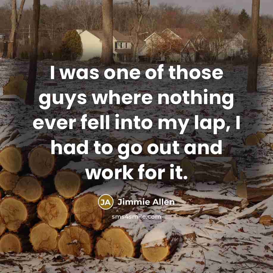“I was one of those guys where nothing ever fell into my lap, I had to go out and work for it.” quote by Jimmie Allen