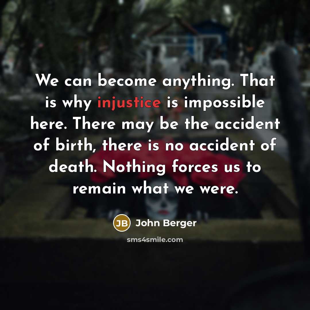 “We can become anything. That is why injustice is impossible…” quote by John Berger